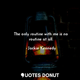  The only routine with me is no routine at all.... - Jackie Kennedy - Quotes Donut