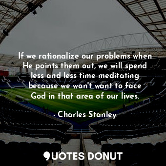  If we rationalize our problems when He points them out, we will spend less and l... - Charles Stanley - Quotes Donut