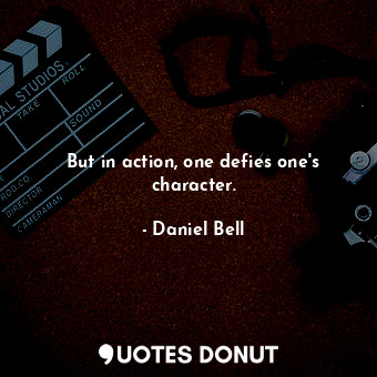  But in action, one defies one&#39;s character.... - Daniel Bell - Quotes Donut