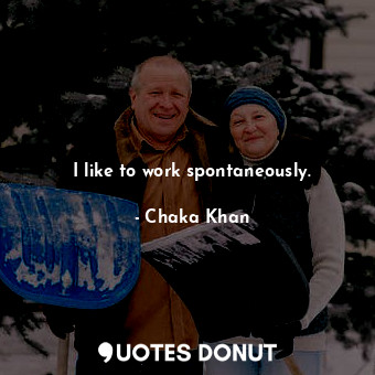  I like to work spontaneously.... - Chaka Khan - Quotes Donut