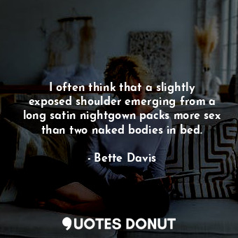  I often think that a slightly exposed shoulder emerging from a long satin nightg... - Bette Davis - Quotes Donut