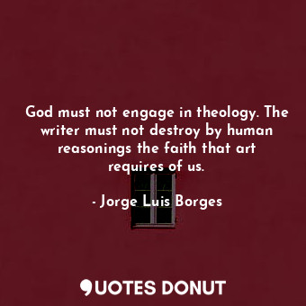 God must not engage in theology. The writer must not destroy by human reasonings the faith that art requires of us.