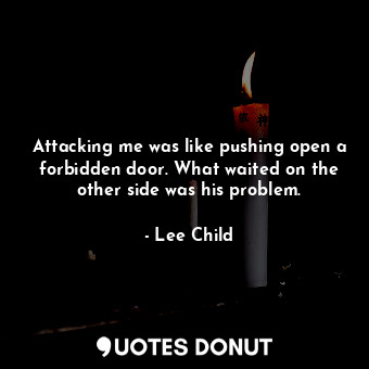 Attacking me was like pushing open a forbidden door. What waited on the other side was his problem.