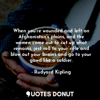  When you&#39;re wounded and left on Afghanistan&#39;s plains, and the women come... - Rudyard Kipling - Quotes Donut