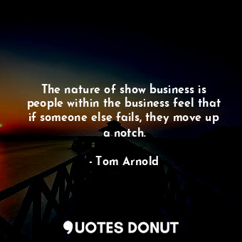  The nature of show business is people within the business feel that if someone e... - Tom Arnold - Quotes Donut