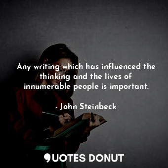  Any writing which has influenced the thinking and the lives of innumerable peopl... - John Steinbeck - Quotes Donut