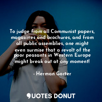 To judge from all Communist papers, magazines and brochures, and from all public assemblies, one might even surmise that a revolt of the poor peasants in Western Europe might break out at any moment!