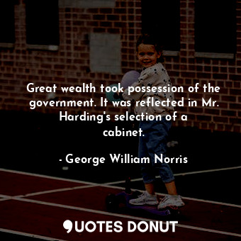  Great wealth took possession of the government. It was reflected in Mr. Harding&... - George William Norris - Quotes Donut