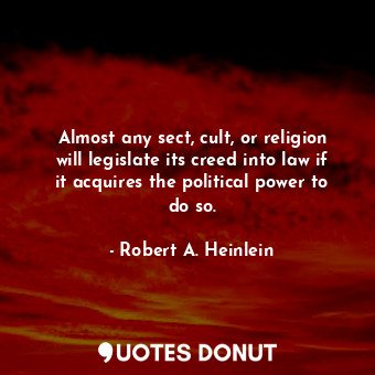  Almost any sect, cult, or religion will legislate its creed into law if it acqui... - Robert A. Heinlein - Quotes Donut