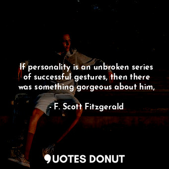  If personality is an unbroken series of successful gestures, then there was some... - F. Scott Fitzgerald - Quotes Donut