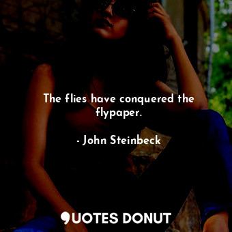  The flies have conquered the flypaper.... - John Steinbeck - Quotes Donut