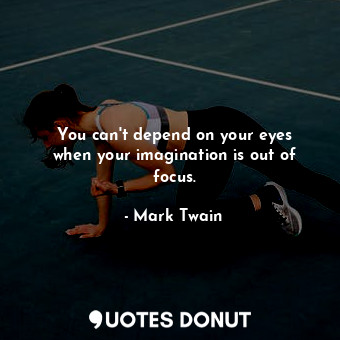 You can&#39;t depend on your eyes when your imagination is out of focus.