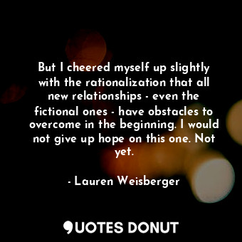 But I cheered myself up slightly with the rationalization that all new relationships - even the fictional ones - have obstacles to overcome in the beginning. I would not give up hope on this one. Not yet.