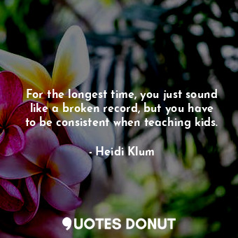  For the longest time, you just sound like a broken record, but you have to be co... - Heidi Klum - Quotes Donut