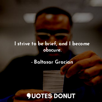 I strive to be brief, and I become obscure.... - Baltasar Gracian - Quotes Donut