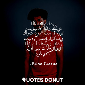  الأفكار التي نتقبلها الآن كلية كانت عند" بدء ظهورها تبدو إستغراقاً في الخيال الع... - Brian Greene - Quotes Donut