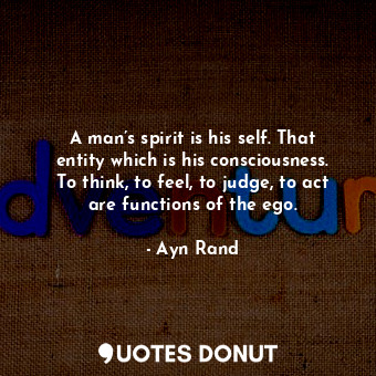  A man’s spirit is his self. That entity which is his consciousness. To think, to... - Ayn Rand - Quotes Donut