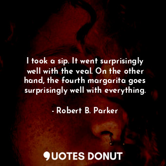  I took a sip. It went surprisingly well with the veal. On the other hand, the fo... - Robert B. Parker - Quotes Donut