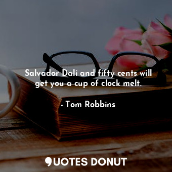  Salvador Dali and fifty cents will get you a cup of clock melt.... - Tom Robbins - Quotes Donut