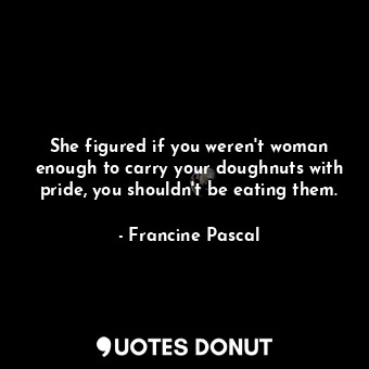 She figured if you weren't woman enough to carry your doughnuts with pride, you shouldn't be eating them.