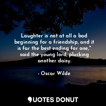  Laughter is not at all a bad beginning for a friendship, and it is far the best ... - Oscar Wilde - Quotes Donut