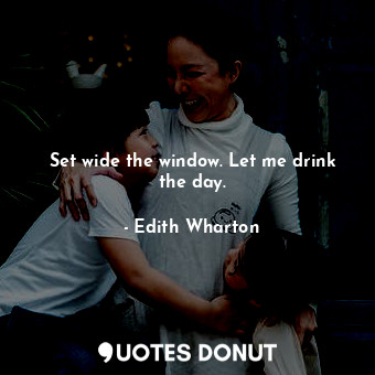  Set wide the window. Let me drink the day.... - Edith Wharton - Quotes Donut