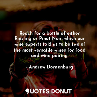  Reach for a bottle of either Riesling or Pinot Noir, which our wine experts told... - Andrew Dornenburg - Quotes Donut