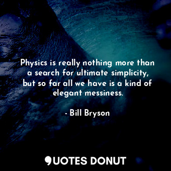  Physics is really nothing more than a search for ultimate simplicity, but so far... - Bill Bryson - Quotes Donut