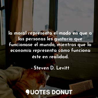  la moral representa el modo en que a las personas les gustaría que funcionase el... - Steven D. Levitt - Quotes Donut