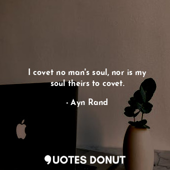 I covet no man's soul, nor is my soul theirs to covet.