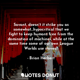  Savant, doesn’t it strike you as somewhat…hypocritical that we fight to keep hum... - Brian Herbert - Quotes Donut