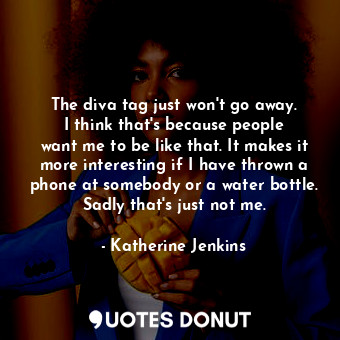  The diva tag just won&#39;t go away. I think that&#39;s because people want me t... - Katherine Jenkins - Quotes Donut