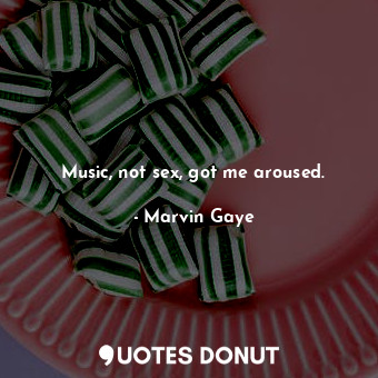  Music, not sex, got me aroused.... - Marvin Gaye - Quotes Donut