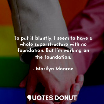  To put it bluntly, I seem to have a whole superstructure with no foundation. But... - Marilyn Monroe - Quotes Donut