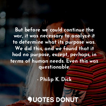  But before we could continue the war, it was necessary to analyze it to determin... - Philip K. Dick - Quotes Donut