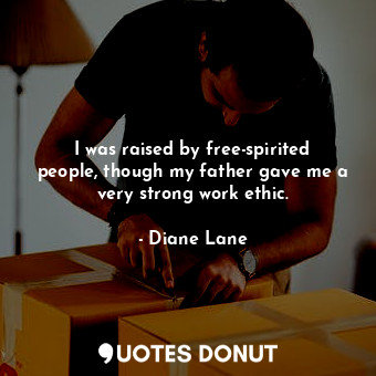  I was raised by free-spirited people, though my father gave me a very strong wor... - Diane Lane - Quotes Donut