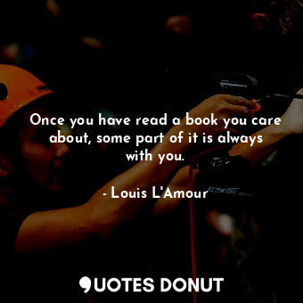  Once you have read a book you care about, some part of it is always with you.... - Louis L&#039;Amour - Quotes Donut