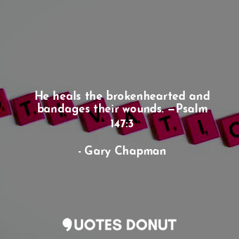  He heals the brokenhearted and bandages their wounds. —Psalm 147:3... - Gary Chapman - Quotes Donut