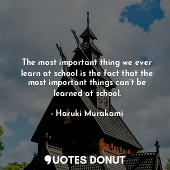  The most important thing we ever learn at school is the fact that the most impor... - Haruki Murakami - Quotes Donut