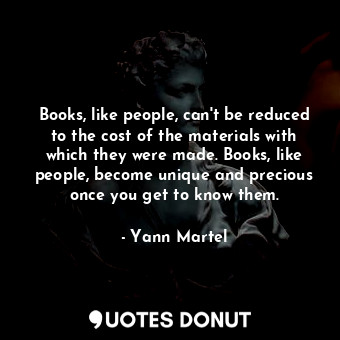  Books, like people, can't be reduced to the cost of the materials with which the... - Yann Martel - Quotes Donut