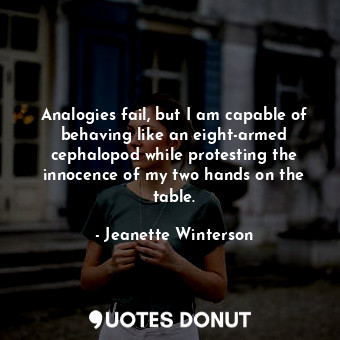  Analogies fail, but I am capable of behaving like an eight-armed cephalopod whil... - Jeanette Winterson - Quotes Donut