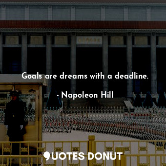 Goals are dreams with a deadline.