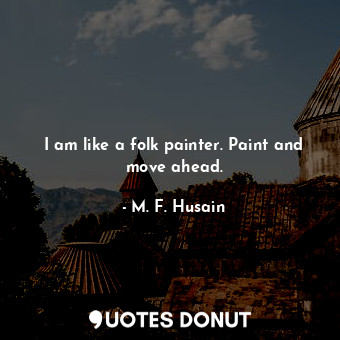  I am like a folk painter. Paint and move ahead.... - M. F. Husain - Quotes Donut