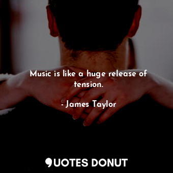  Music is like a huge release of tension.... - James Taylor - Quotes Donut