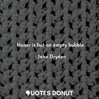 Honor is but an empty bubble.