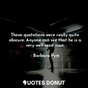 Those quotations were really quite obscure. Anyone can see that he is a very wel... - Barbara Pym - Quotes Donut