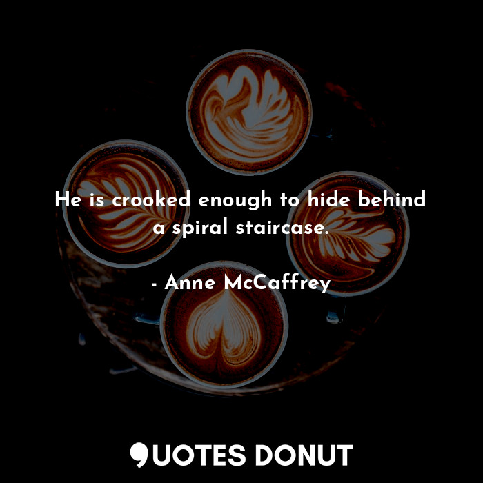  He is crooked enough to hide behind a spiral staircase.... - Anne McCaffrey - Quotes Donut
