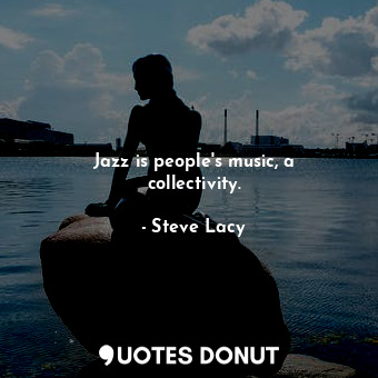  Jazz is people&#39;s music, a collectivity.... - Steve Lacy - Quotes Donut