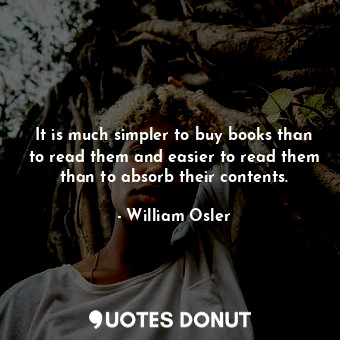  It is much simpler to buy books than to read them and easier to read them than t... - William Osler - Quotes Donut