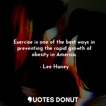 Exercise is one of the best ways in preventing the rapid growth of obesity in Am... - Lee Haney - Quotes Donut